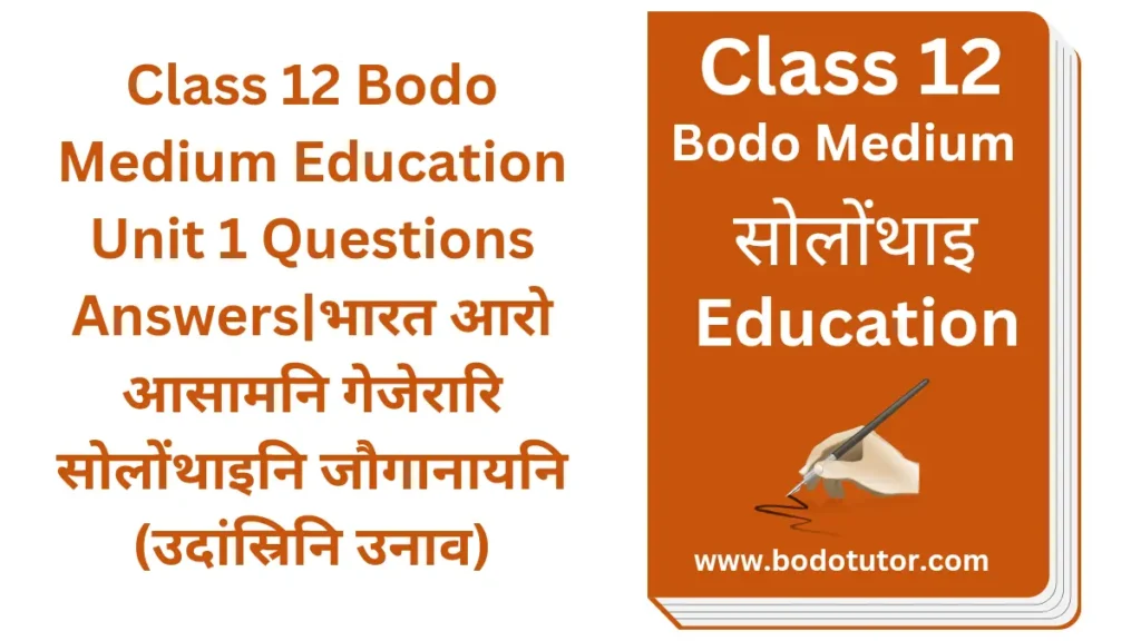 Class 12 Bodo Medium Education Unit 1 Questions Answers|भारत आरो आसामनि गेजेरारि सोलोंथाइनि जौगानायनि (उदांस्रिनि उनाव)